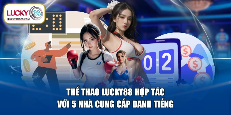 Thể thao LUCKY88 hợp tác với 5 nhà cung cấp danh tiếng